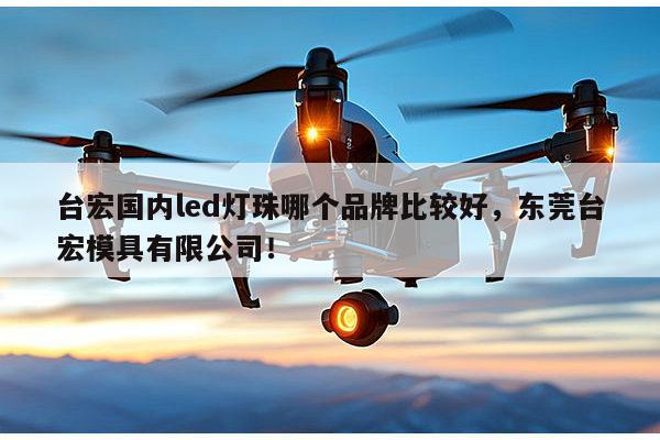 台宏国内led灯珠哪个品牌比较好，东莞台宏模具有限公司！-第1张图片-led灯珠, 贴片led灯珠, 直插led灯珠, 大功率灯珠, 3528灯珠, led灯珠厂家广东台宏光电科技有限公司 服务热线400-689-8189