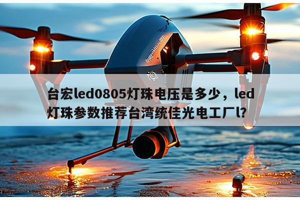 台宏led0805灯珠电压是多少，led灯珠参数推荐台湾统佳光电工厂l？-第1张图片-led灯珠, 贴片led灯珠, 直插led灯珠, 大功率灯珠, 3528灯珠, led灯珠厂家广东台宏光电科技有限公司 服务热线400-689-8189