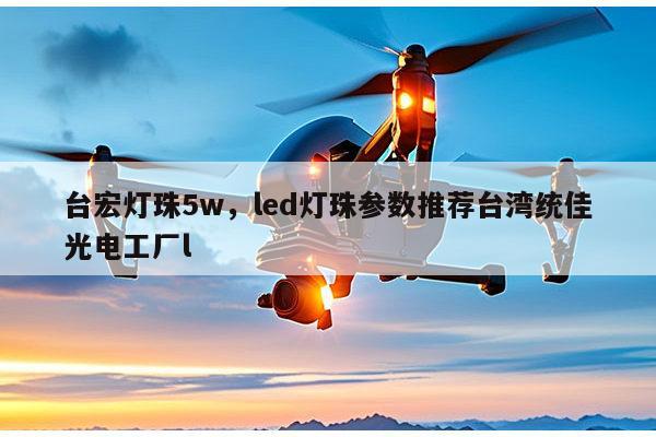 台宏灯珠5w，led灯珠参数推荐台湾统佳光电工厂l-第1张图片-led灯珠, 贴片led灯珠, 直插led灯珠, 大功率灯珠, 3528灯珠, led灯珠厂家广东台宏光电科技有限公司 服务热线400-689-8189