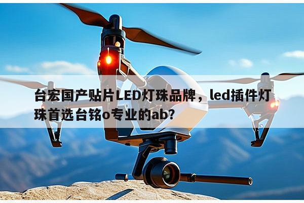 台宏国产贴片LED灯珠品牌，led插件灯珠首选台铭o专业的ab？-第1张图片-led灯珠, 贴片led灯珠, 直插led灯珠, 大功率灯珠, 3528灯珠, led灯珠厂家广东台宏光电科技有限公司 服务热线400-689-8189