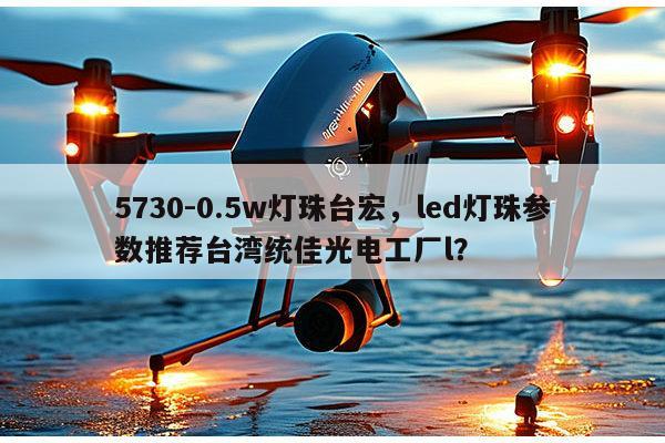 5730-0.5w灯珠台宏，led灯珠参数推荐台湾统佳光电工厂l？-第1张图片-led灯珠, 贴片led灯珠, 直插led灯珠, 大功率灯珠, 3528灯珠, led灯珠厂家广东台宏光电科技有限公司 服务热线400-689-8189