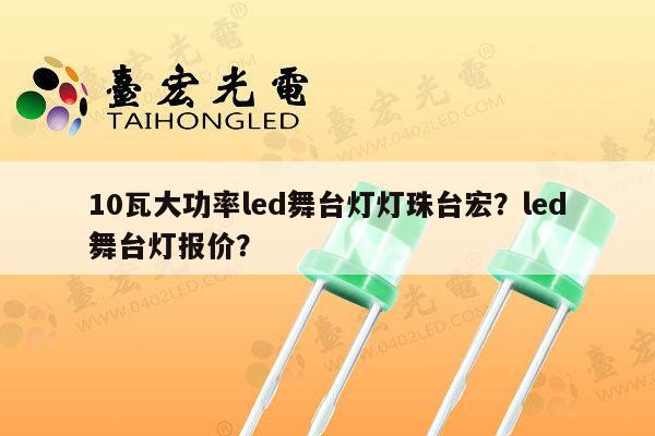 10瓦大功率led舞台灯灯珠台宏？led舞台灯报价？-第1张图片-led灯珠, 贴片led灯珠, 直插led灯珠, 大功率灯珠, 3528灯珠, led灯珠厂家广东台宏光电科技有限公司 服务热线400-689-8189