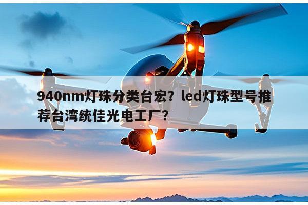 940nm灯珠分类台宏？led灯珠型号推荐台湾统佳光电工厂？-第1张图片-led灯珠, 贴片led灯珠, 直插led灯珠, 大功率灯珠, 3528灯珠, led灯珠厂家广东台宏光电科技有限公司 服务热线400-689-8189