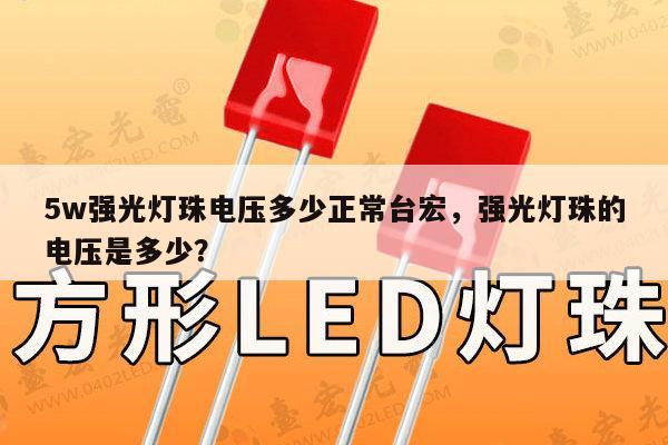 5w强光灯珠电压多少正常台宏，强光灯珠的电压是多少？-第1张图片-led灯珠, 贴片led灯珠, 直插led灯珠, 大功率灯珠, 3528灯珠, led灯珠厂家广东台宏光电科技有限公司 服务热线400-689-8189