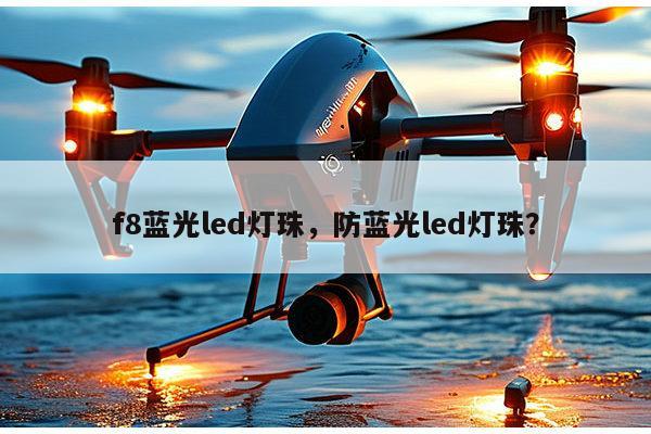 f8蓝光led灯珠，防蓝光led灯珠？-第1张图片-led灯珠, 贴片led灯珠, 直插led灯珠, 大功率灯珠, 3528灯珠, led灯珠厂家广东台宏光电科技有限公司 服务热线400-689-8189