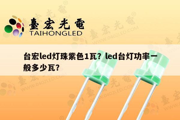 台宏led灯珠紫色1瓦？led台灯功率一般多少瓦？-第1张图片-led灯珠, 贴片led灯珠, 直插led灯珠, 大功率灯珠, 3528灯珠, led灯珠厂家广东台宏光电科技有限公司 服务热线400-689-8189