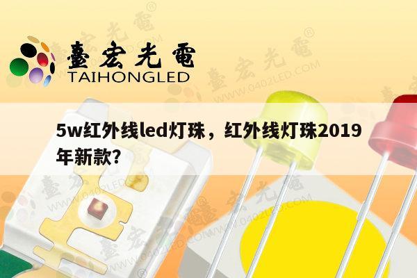 5w红外线led灯珠，红外线灯珠2019年新款？-第1张图片-led灯珠, 贴片led灯珠, 直插led灯珠, 大功率灯珠, 3528灯珠, led灯珠厂家广东台宏光电科技有限公司 服务热线400-689-8189