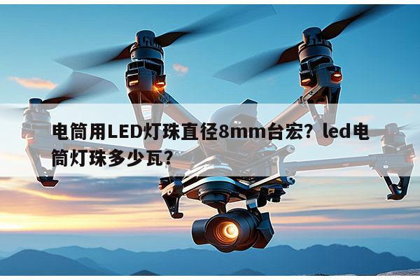 电筒用LED灯珠直径8mm台宏？led电筒灯珠多少瓦？-第1张图片-led灯珠, 贴片led灯珠, 直插led灯珠, 大功率灯珠, 3528灯珠, led灯珠厂家广东台宏光电科技有限公司 服务热线400-689-8189