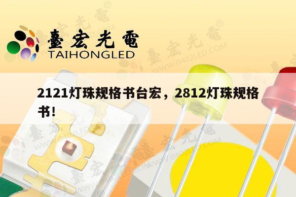2121灯珠规格书台宏，2812灯珠规格书！-第1张图片-led灯珠, 贴片led灯珠, 直插led灯珠, 大功率灯珠, 3528灯珠, led灯珠厂家广东台宏光电科技有限公司 服务热线400-689-8189