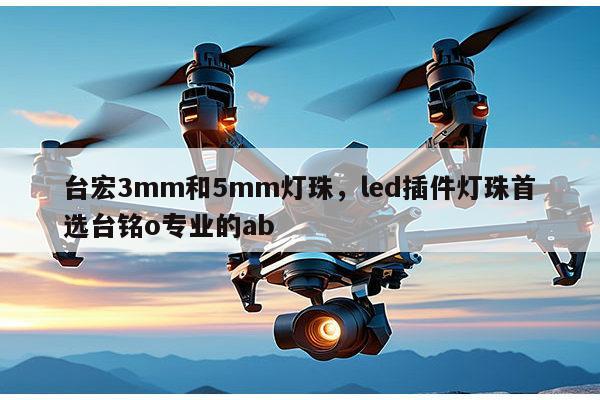 台宏3mm和5mm灯珠，led插件灯珠首选台铭o专业的ab-第1张图片-led灯珠, 贴片led灯珠, 直插led灯珠, 大功率灯珠, 3528灯珠, led灯珠厂家广东台宏光电科技有限公司 服务热线400-689-8189