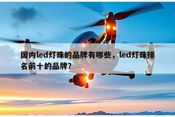 国内led灯珠的品牌有哪些,led灯珠排名前十的品牌?-第1张图片-led灯珠, 贴片led灯珠, 直插led灯珠, 大功率灯珠, 3528灯珠, led灯珠厂家广东台宏光电科技有限公司 服务热线400-689-8189 国内led灯珠的品牌有哪些,led灯珠排名前十的品牌?-第1张图片-led灯珠, 贴片led灯珠, 直插led灯珠, 大功率灯珠, 3528灯珠, led灯珠厂家广东台宏光电科技有限公司 服务热线400-689-8189