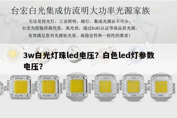 3w白光灯珠led电压?白色led灯参数电压?-第1张图片-led灯珠, 贴片led灯珠, 直插led灯珠, 大功率灯珠, 3528灯珠, led灯珠厂家广东台宏光电科技有限公司 服务热线400-689-8189 3w白光灯珠led电压?白色led灯参数电压?-第1张图片-led灯珠, 贴片led灯珠, 直插led灯珠, 大功率灯珠, 3528灯珠, led灯珠厂家广东台宏光电科技有限公司 服务热线400-689-8189