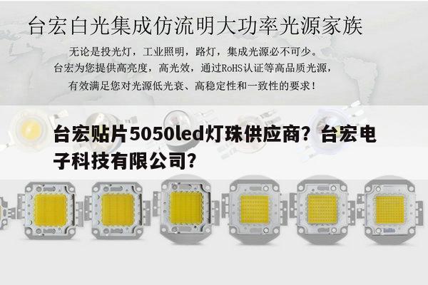 台宏贴片5050led灯珠供应商?台宏电子科技有限公司?-第1张图片-led灯珠, 贴片led灯珠, 直插led灯珠, 大功率灯珠, 3528灯珠, led灯珠厂家广东台宏光电科技有限公司 服务热线400-689-8189 台宏贴片5050led灯珠供应商?台宏电子科技有限公司?-第1张图片-led灯珠, 贴片led灯珠, 直插led灯珠, 大功率灯珠, 3528灯珠, led灯珠厂家广东台宏光电科技有限公司 服务热线400-689-8189