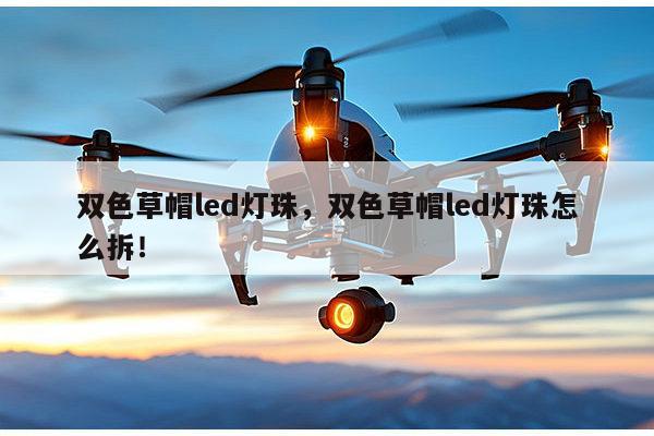 双色草帽led灯珠,双色草帽led灯珠怎么拆!-第1张图片-led灯珠, 贴片led灯珠, 直插led灯珠, 大功率灯珠, 3528灯珠, led灯珠厂家广东台宏光电科技有限公司 服务热线400-689-8189 双色草帽led灯珠,双色草帽led灯珠怎么拆!-第1张图片-led灯珠, 贴片led灯珠, 直插led灯珠, 大功率灯珠, 3528灯珠, led灯珠厂家广东台宏光电科技有限公司 服务热线400-689-8189