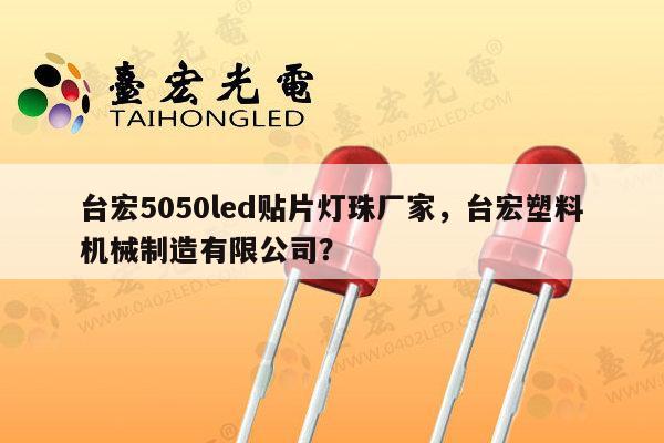 台宏5050led贴片灯珠厂家,台宏塑料机械制造有限公司?-第1张图片-led灯珠, 贴片led灯珠, 直插led灯珠, 大功率灯珠, 3528灯珠, led灯珠厂家广东台宏光电科技有限公司 服务热线400-689-8189 台宏5050led贴片灯珠厂家,台宏塑料机械制造有限公司?-第1张图片-led灯珠, 贴片led灯珠, 直插led灯珠, 大功率灯珠, 3528灯珠, led灯珠厂家广东台宏光电科技有限公司 服务热线400-689-8189