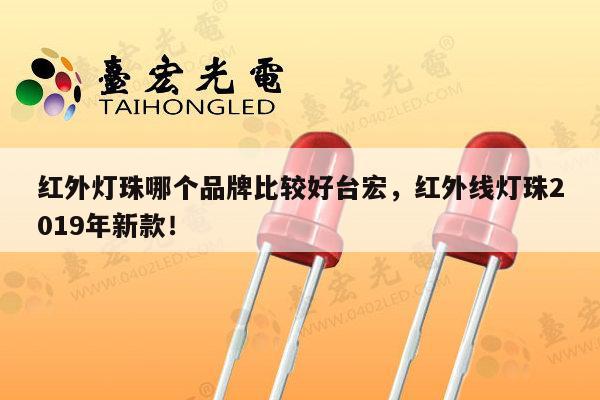 红外灯珠哪个品牌比较好台宏，红外线灯珠2019年新款！-第1张图片-led灯珠, 贴片led灯珠, 直插led灯珠, 大功率灯珠, 3528灯珠, led灯珠厂家广东台宏光电科技有限公司 服务热线400-689-8189