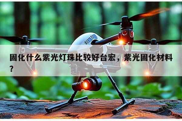 固化什么紫光灯珠比较好台宏，紫光固化材料？-第1张图片-led灯珠, 贴片led灯珠, 直插led灯珠, 大功率灯珠, 3528灯珠, led灯珠厂家广东台宏光电科技有限公司 服务热线400-689-8189