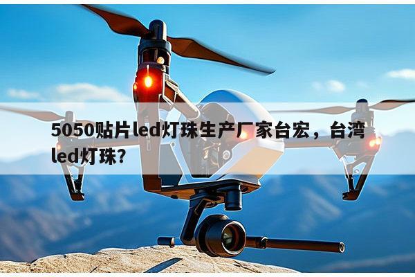 5050贴片led灯珠生产厂家台宏,台湾led灯珠?-第1张图片-led灯珠, 贴片led灯珠, 直插led灯珠, 大功率灯珠, 3528灯珠, led灯珠厂家广东台宏光电科技有限公司 服务热线400-689-8189 5050贴片led灯珠生产厂家台宏,台湾led灯珠?-第1张图片-led灯珠, 贴片led灯珠, 直插led灯珠, 大功率灯珠, 3528灯珠, led灯珠厂家广东台宏光电科技有限公司 服务热线400-689-8189