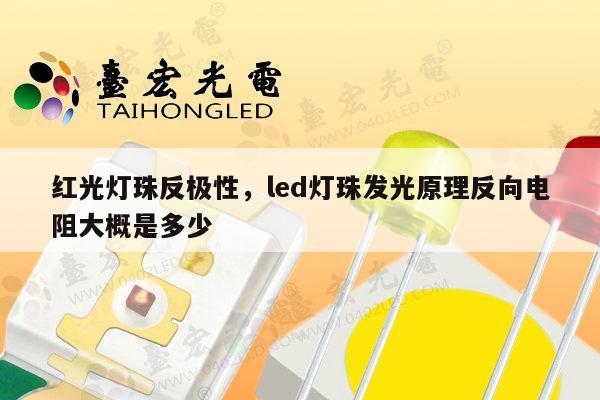 红光灯珠反极性，led灯珠发光原理反向电阻大概是多少-第1张图片-led灯珠, 贴片led灯珠, 直插led灯珠, 大功率灯珠, 3528灯珠, led灯珠厂家广东台宏光电科技有限公司 服务热线400-689-8189