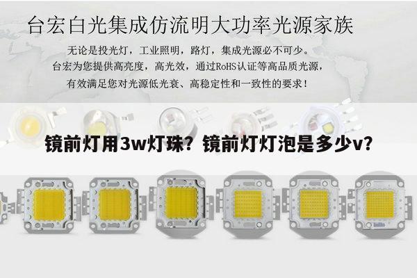 镜前灯用3w灯珠?镜前灯灯泡是多少v?-第1张图片-led灯珠, 贴片led灯珠, 直插led灯珠, 大功率灯珠, 3528灯珠, led灯珠厂家广东台宏光电科技有限公司 服务热线400-689-8189 镜前灯用3w灯珠?镜前灯灯泡是多少v?-第1张图片-led灯珠, 贴片led灯珠, 直插led灯珠, 大功率灯珠, 3528灯珠, led灯珠厂家广东台宏光电科技有限公司 服务热线400-689-8189