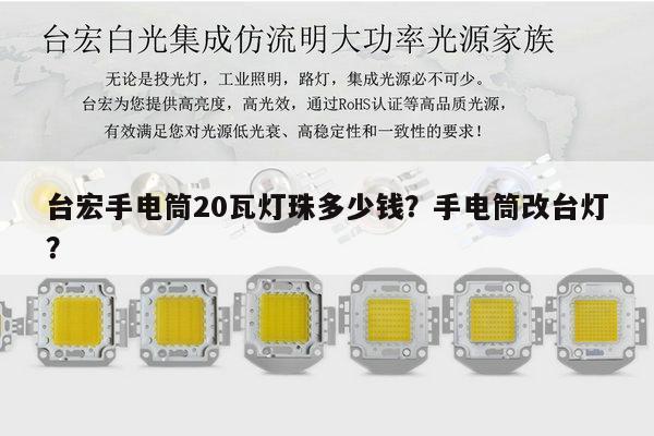 台宏手电筒20瓦灯珠多少钱?手电筒改台灯?-第1张图片-led灯珠, 贴片led灯珠, 直插led灯珠, 大功率灯珠, 3528灯珠, led灯珠厂家广东台宏光电科技有限公司 服务热线400-689-8189 台宏手电筒20瓦灯珠多少钱?手电筒改台灯?-第1张图片-led灯珠, 贴片led灯珠, 直插led灯珠, 大功率灯珠, 3528灯珠, led灯珠厂家广东台宏光电科技有限公司 服务热线400-689-8189