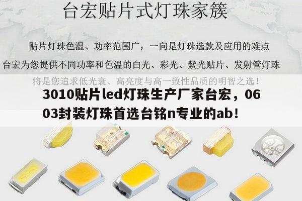 3010贴片led灯珠生产厂家台宏,0603封装灯珠首选台铭n专业的ab!-第1张图片-led灯珠, 贴片led灯珠, 直插led灯珠, 大功率灯珠, 3528灯珠, led灯珠厂家广东台宏光电科技有限公司 服务热线400-689-8189 3010贴片led灯珠生产厂家台宏,0603封装灯珠首选台铭n专业的ab!-第1张图片-led灯珠, 贴片led灯珠, 直插led灯珠, 大功率灯珠, 3528灯珠, led灯珠厂家广东台宏光电科技有限公司 服务热线400-689-8189