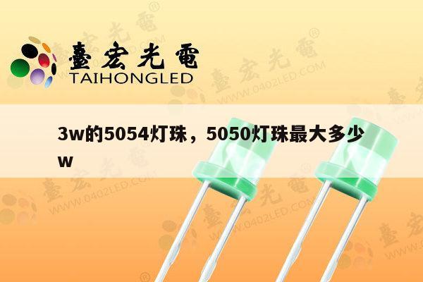 3w的5054灯珠，5050灯珠最大多少w-第1张图片-led灯珠, 贴片led灯珠, 直插led灯珠, 大功率灯珠, 3528灯珠, led灯珠厂家广东台宏光电科技有限公司 服务热线400-689-8189