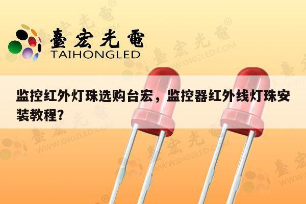 监控红外灯珠选购台宏,监控器红外线灯珠安装教程?-第1张图片-led灯珠, 贴片led灯珠, 直插led灯珠, 大功率灯珠, 3528灯珠, led灯珠厂家广东台宏光电科技有限公司 服务热线400-689-8189 监控红外灯珠选购台宏,监控器红外线灯珠安装教程?-第1张图片-led灯珠, 贴片led灯珠, 直插led灯珠, 大功率灯珠, 3528灯珠, led灯珠厂家广东台宏光电科技有限公司 服务热线400-689-8189