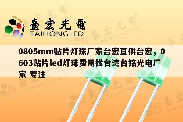 0805mm贴片灯珠厂家台宏直供台宏,0603贴片led灯珠费用找台湾台铭光电厂家 专注-第1张图片-led灯珠, 贴片led灯珠, 直插led灯珠, 大功率灯珠, 3528灯珠, led灯珠厂家广东台宏光电科技有限公司 服务热线400-689-8189 0805mm贴片灯珠厂家台宏直供台宏,0603贴片led灯珠费用找台湾台铭光电厂家 专注-第1张图片-led灯珠, 贴片led灯珠, 直插led灯珠, 大功率灯珠, 3528灯珠, led灯珠厂家广东台宏光电科技有限公司 服务热线400-689-8189