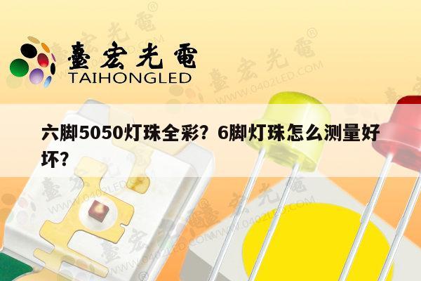六脚5050灯珠全彩?6脚灯珠怎么测量好坏?-第1张图片-led灯珠, 贴片led灯珠, 直插led灯珠, 大功率灯珠, 3528灯珠, led灯珠厂家广东台宏光电科技有限公司 服务热线400-689-8189 六脚5050灯珠全彩?6脚灯珠怎么测量好坏?-第1张图片-led灯珠, 贴片led灯珠, 直插led灯珠, 大功率灯珠, 3528灯珠, led灯珠厂家广东台宏光电科技有限公司 服务热线400-689-8189