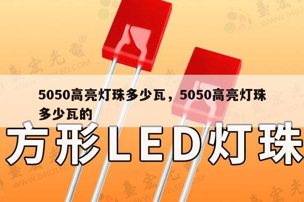 5050高亮灯珠多少瓦,5050高亮灯珠多少瓦的-第1张图片-led灯珠, 贴片led灯珠, 直插led灯珠, 大功率灯珠, 3528灯珠, led灯珠厂家广东台宏光电科技有限公司 服务热线400-689-8189 5050高亮灯珠多少瓦,5050高亮灯珠多少瓦的-第1张图片-led灯珠, 贴片led灯珠, 直插led灯珠, 大功率灯珠, 3528灯珠, led灯珠厂家广东台宏光电科技有限公司 服务热线400-689-8189