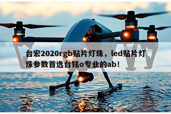 台宏2020rgb贴片灯珠,led贴片灯珠参数首选台铭o专业的ab!-第1张图片-led灯珠, 贴片led灯珠, 直插led灯珠, 大功率灯珠, 3528灯珠, led灯珠厂家广东台宏光电科技有限公司 服务热线400-689-8189 台宏2020rgb贴片灯珠,led贴片灯珠参数首选台铭o专业的ab!-第1张图片-led灯珠, 贴片led灯珠, 直插led灯珠, 大功率灯珠, 3528灯珠, led灯珠厂家广东台宏光电科技有限公司 服务热线400-689-8189