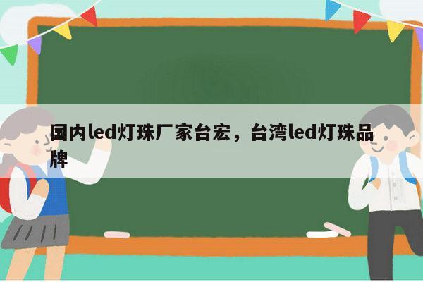 国内led灯珠厂家台宏,台湾led灯珠品牌-第1张图片-led灯珠, 贴片led灯珠, 直插led灯珠, 大功率灯珠, 3528灯珠, led灯珠厂家广东台宏光电科技有限公司 服务热线400-689-8189 国内led灯珠厂家台宏,台湾led灯珠品牌-第1张图片-led灯珠, 贴片led灯珠, 直插led灯珠, 大功率灯珠, 3528灯珠, led灯珠厂家广东台宏光电科技有限公司 服务热线400-689-8189
