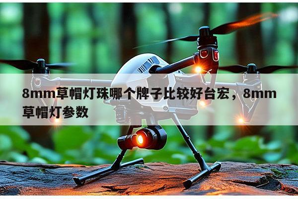 8mm草帽灯珠哪个牌子比较好台宏,8mm草帽灯参数-第1张图片-led灯珠, 贴片led灯珠, 直插led灯珠, 大功率灯珠, 3528灯珠, led灯珠厂家广东台宏光电科技有限公司 服务热线400-689-8189 8mm草帽灯珠哪个牌子比较好台宏,8mm草帽灯参数-第1张图片-led灯珠, 贴片led灯珠, 直插led灯珠, 大功率灯珠, 3528灯珠, led灯珠厂家广东台宏光电科技有限公司 服务热线400-689-8189