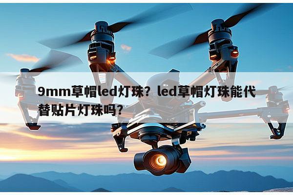 9mm草帽led灯珠?led草帽灯珠能代替贴片灯珠吗?-第1张图片-led灯珠, 贴片led灯珠, 直插led灯珠, 大功率灯珠, 3528灯珠, led灯珠厂家广东台宏光电科技有限公司 服务热线400-689-8189 9mm草帽led灯珠?led草帽灯珠能代替贴片灯珠吗?-第1张图片-led灯珠, 贴片led灯珠, 直插led灯珠, 大功率灯珠, 3528灯珠, led灯珠厂家广东台宏光电科技有限公司 服务热线400-689-8189
