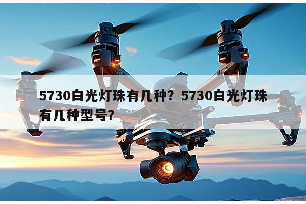 5730白光灯珠有几种？5730白光灯珠有几种型号？-第1张图片-led灯珠, 贴片led灯珠, 直插led灯珠, 大功率灯珠, 3528灯珠, led灯珠厂家广东台宏光电科技有限公司 服务热线400-689-8189