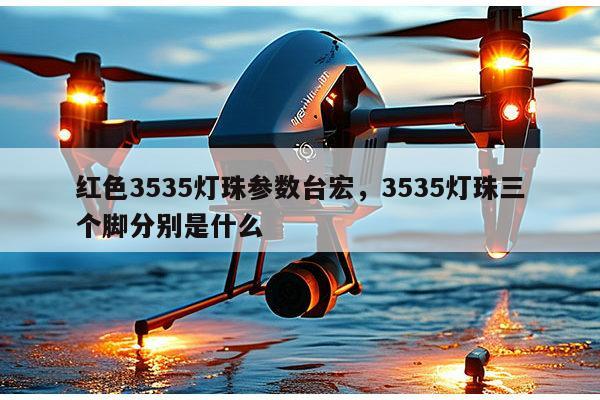 红色3535灯珠参数台宏,3535灯珠三个脚分别是什么-第1张图片-led灯珠, 贴片led灯珠, 直插led灯珠, 大功率灯珠, 3528灯珠, led灯珠厂家广东台宏光电科技有限公司 服务热线400-689-8189 红色3535灯珠参数台宏,3535灯珠三个脚分别是什么-第1张图片-led灯珠, 贴片led灯珠, 直插led灯珠, 大功率灯珠, 3528灯珠, led灯珠厂家广东台宏光电科技有限公司 服务热线400-689-8189
