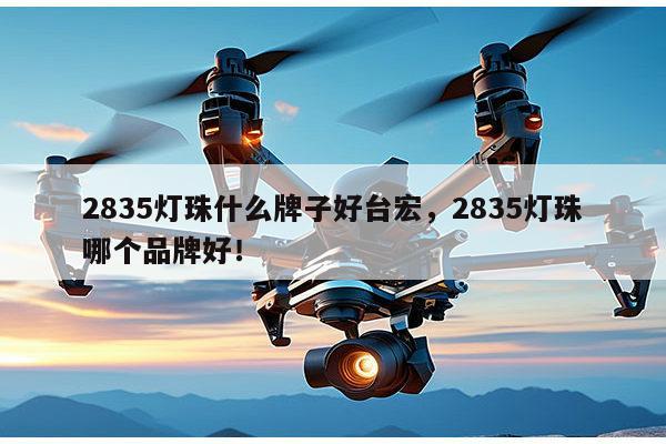 2835灯珠什么牌子好台宏,2835灯珠哪个品牌好!-第1张图片-led灯珠, 贴片led灯珠, 直插led灯珠, 大功率灯珠, 3528灯珠, led灯珠厂家广东台宏光电科技有限公司 服务热线400-689-8189 2835灯珠什么牌子好台宏,2835灯珠哪个品牌好!-第1张图片-led灯珠, 贴片led灯珠, 直插led灯珠, 大功率灯珠, 3528灯珠, led灯珠厂家广东台宏光电科技有限公司 服务热线400-689-8189