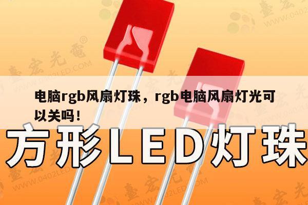电脑rgb风扇灯珠，rgb电脑风扇灯光可以关吗！-第1张图片-led灯珠, 贴片led灯珠, 直插led灯珠, 大功率灯珠, 3528灯珠, led灯珠厂家广东台宏光电科技有限公司 服务热线400-689-8189
