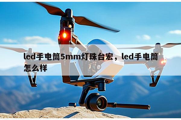 led手电筒5mm灯珠台宏,led手电筒怎么样-第1张图片-led灯珠, 贴片led灯珠, 直插led灯珠, 大功率灯珠, 3528灯珠, led灯珠厂家广东台宏光电科技有限公司 服务热线400-689-8189 led手电筒5mm灯珠台宏,led手电筒怎么样-第1张图片-led灯珠, 贴片led灯珠, 直插led灯珠, 大功率灯珠, 3528灯珠, led灯珠厂家广东台宏光电科技有限公司 服务热线400-689-8189