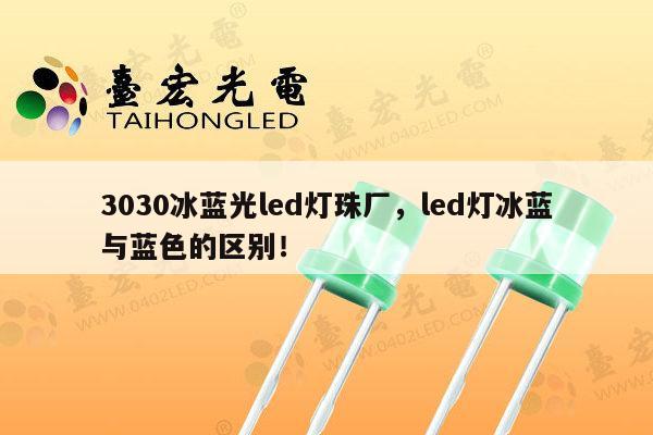 3030冰蓝光led灯珠厂,led灯冰蓝与蓝色的区别!-第1张图片-led灯珠, 贴片led灯珠, 直插led灯珠, 大功率灯珠, 3528灯珠, led灯珠厂家广东台宏光电科技有限公司 服务热线400-689-8189 3030冰蓝光led灯珠厂,led灯冰蓝与蓝色的区别!-第1张图片-led灯珠, 贴片led灯珠, 直插led灯珠, 大功率灯珠, 3528灯珠, led灯珠厂家广东台宏光电科技有限公司 服务热线400-689-8189