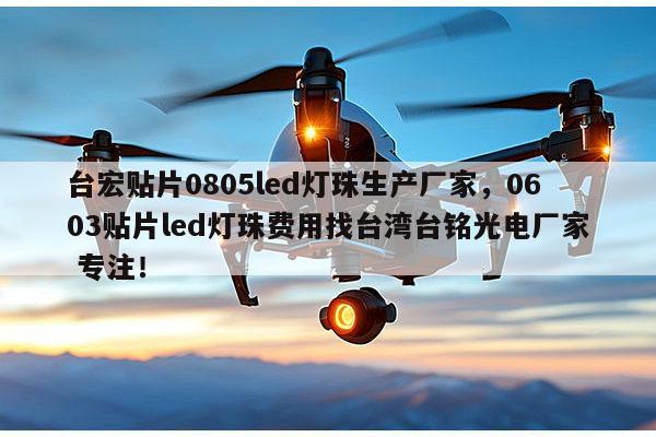 台宏贴片0805led灯珠生产厂家,0603贴片led灯珠费用找台湾台铭光电厂家 专注!-第1张图片-led灯珠, 贴片led灯珠, 直插led灯珠, 大功率灯珠, 3528灯珠, led灯珠厂家广东台宏光电科技有限公司 服务热线400-689-8189 台宏贴片0805led灯珠生产厂家,0603贴片led灯珠费用找台湾台铭光电厂家 专注!-第1张图片-led灯珠, 贴片led灯珠, 直插led灯珠, 大功率灯珠, 3528灯珠, led灯珠厂家广东台宏光电科技有限公司 服务热线400-689-8189