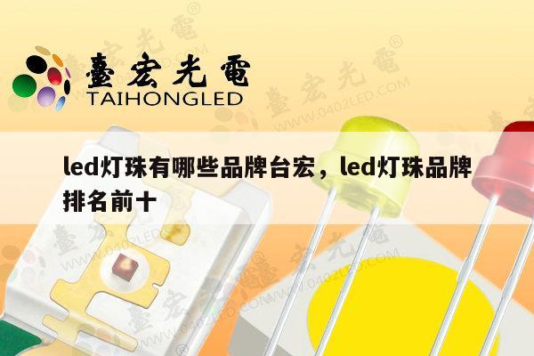 led灯珠有哪些品牌台宏，led灯珠品牌排名前十-第1张图片-led灯珠, 贴片led灯珠, 直插led灯珠, 大功率灯珠, 3528灯珠, led灯珠厂家广东台宏光电科技有限公司 服务热线400-689-8189