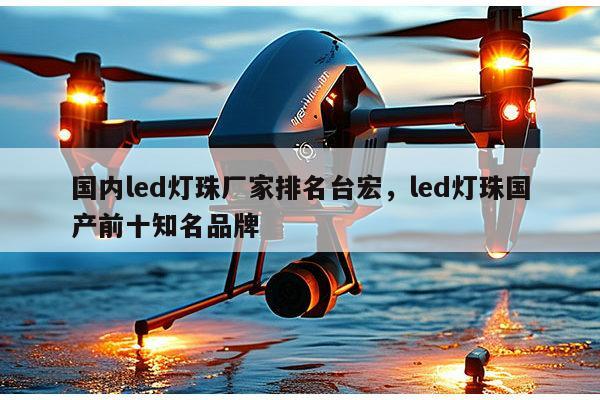 国内led灯珠厂家排名台宏，led灯珠国产前十知名品牌-第1张图片-led灯珠, 贴片led灯珠, 直插led灯珠, 大功率灯珠, 3528灯珠, led灯珠厂家广东台宏光电科技有限公司 服务热线400-689-8189