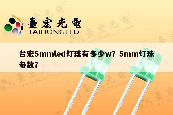 台宏5mmled灯珠有多少w?5mm灯珠参数?-第1张图片-led灯珠, 贴片led灯珠, 直插led灯珠, 大功率灯珠, 3528灯珠, led灯珠厂家广东台宏光电科技有限公司 服务热线400-689-8189 台宏5mmled灯珠有多少w?5mm灯珠参数?-第1张图片-led灯珠, 贴片led灯珠, 直插led灯珠, 大功率灯珠, 3528灯珠, led灯珠厂家广东台宏光电科技有限公司 服务热线400-689-8189