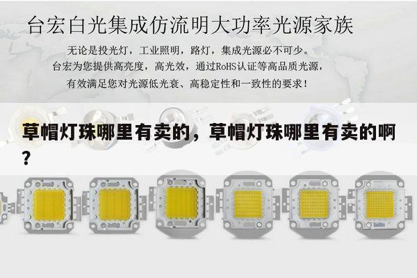 草帽灯珠哪里有卖的,草帽灯珠哪里有卖的啊?-第1张图片-led灯珠, 贴片led灯珠, 直插led灯珠, 大功率灯珠, 3528灯珠, led灯珠厂家广东台宏光电科技有限公司 服务热线400-689-8189 草帽灯珠哪里有卖的,草帽灯珠哪里有卖的啊?-第1张图片-led灯珠, 贴片led灯珠, 直插led灯珠, 大功率灯珠, 3528灯珠, led灯珠厂家广东台宏光电科技有限公司 服务热线400-689-8189