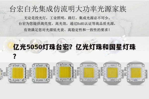 亿光5050灯珠台宏？亿光灯珠和国星灯珠？-第1张图片-led灯珠, 贴片led灯珠, 直插led灯珠, 大功率灯珠, 3528灯珠, led灯珠厂家广东台宏光电科技有限公司 服务热线400-689-8189