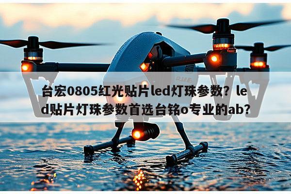 台宏0805红光贴片led灯珠参数?led贴片灯珠参数首选台铭o专业的ab?-第1张图片-led灯珠, 贴片led灯珠, 直插led灯珠, 大功率灯珠, 3528灯珠, led灯珠厂家广东台宏光电科技有限公司 服务热线400-689-8189 台宏0805红光贴片led灯珠参数?led贴片灯珠参数首选台铭o专业的ab?-第1张图片-led灯珠, 贴片led灯珠, 直插led灯珠, 大功率灯珠, 3528灯珠, led灯珠厂家广东台宏光电科技有限公司 服务热线400-689-8189