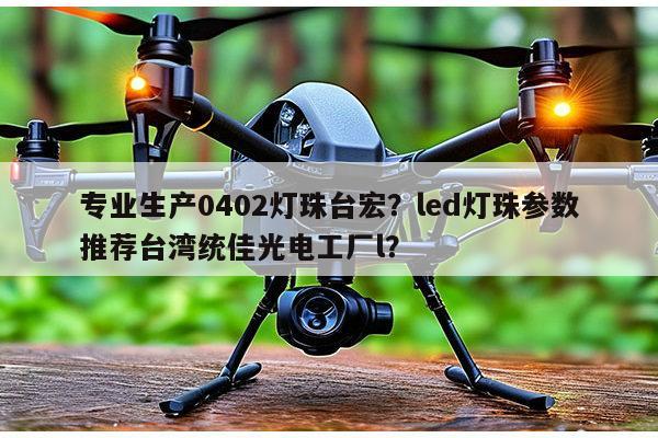 专业生产0402灯珠台宏?led灯珠参数推荐台湾统佳光电工厂l?-第1张图片-led灯珠, 贴片led灯珠, 直插led灯珠, 大功率灯珠, 3528灯珠, led灯珠厂家广东台宏光电科技有限公司 服务热线400-689-8189 专业生产0402灯珠台宏?led灯珠参数推荐台湾统佳光电工厂l?-第1张图片-led灯珠, 贴片led灯珠, 直插led灯珠, 大功率灯珠, 3528灯珠, led灯珠厂家广东台宏光电科技有限公司 服务热线400-689-8189