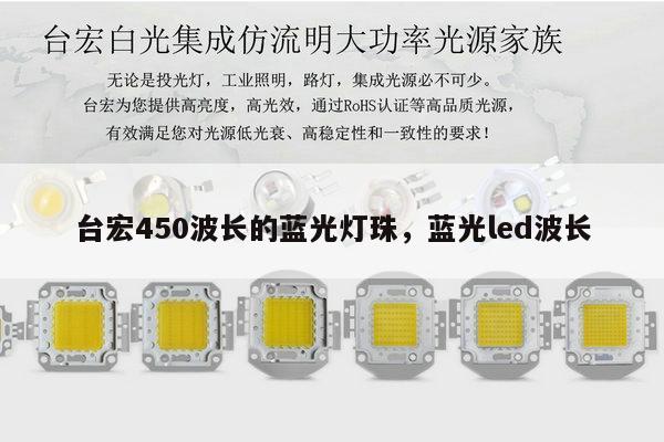 台宏450波长的蓝光灯珠，蓝光led波长-第1张图片-led灯珠, 贴片led灯珠, 直插led灯珠, 大功率灯珠, 3528灯珠, led灯珠厂家广东台宏光电科技有限公司 服务热线400-689-8189